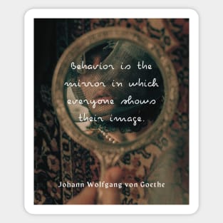 Johann Wolfgang von Goethe quote: Behavior is the mirror in which everyone shows their image. Sticker